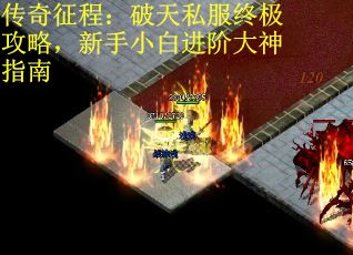 传奇征程：破天私服终极攻略，新手小白进阶大神指南