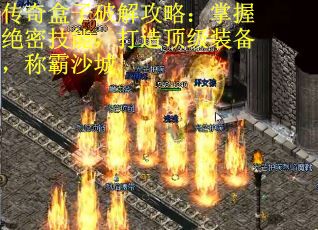传奇盒子破解攻略：掌握绝密技能，打造顶级装备，称霸沙城
