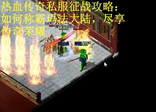热血传奇私服征战攻略：如何称霸玛法大陆，尽享传奇荣耀