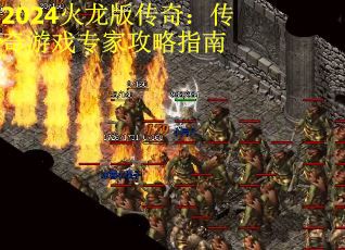 2024火龙版传奇：传奇游戏专家攻略指南
