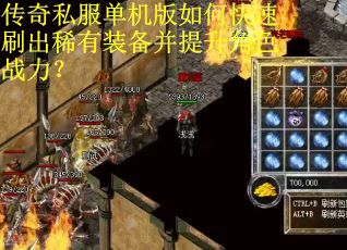 传奇私服单机版如何快速刷出稀有装备并提升角色战力？