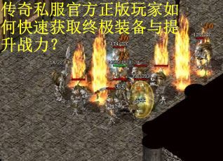 传奇私服官方正版玩家如何快速获取终极装备与提升战力？