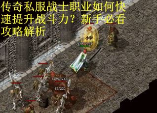 传奇私服战士职业如何快速提升战斗力？新手必看攻略解析