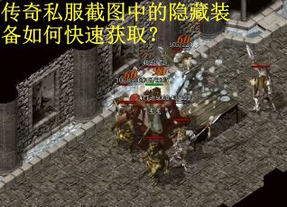 传奇私服截图中的隐藏装备如何快速获取？