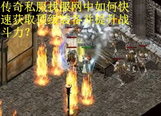 传奇私服找服网中如何快速获取顶级装备并提升战斗力？