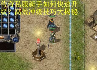 传奇私服新手如何快速升级？高效冲级技巧大揭秘