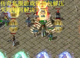 传奇私服游戏资源包解压失败如何解决？