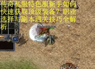 传奇私服特色服新手如何快速获取顶级装备?职业选择与副本通关技巧全解析 传奇私服特色服新手如何快速获取顶级装备?职业选择与副本通关技巧全解析