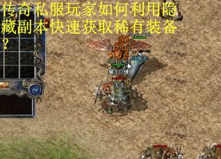传奇私服玩家如何利用隐藏副本快速获取稀有装备? 传奇私服玩家如何利用隐藏副本快速获取稀有装备?