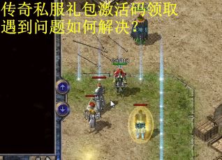 传奇私服礼包激活码领取遇到问题如何解决?
