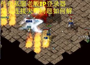 传奇私服老版IP登录器常见连接失败问题如何解决？