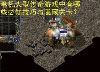 单机大型传奇游戏中有哪些必知技巧与隐藏关卡?