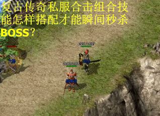 复古传奇私服合击组合技能怎样搭配才能瞬间秒杀BOSS? 复古传奇私服合击组合技能怎样搭配才能瞬间秒杀BOSS?