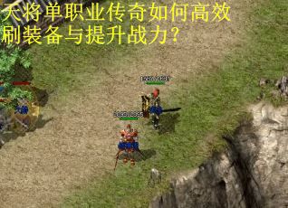 天将单职业传奇如何高效刷装备与提升战力？