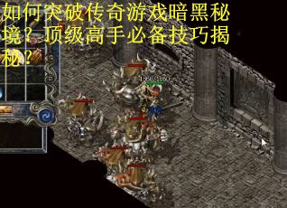 如何突破传奇游戏暗黑秘境？顶级高手必备技巧揭秘？
