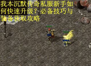 我本沉默传奇私服新手如何快速升级？必备技巧与装备获取攻略