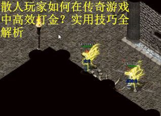 散人玩家如何在传奇游戏中高效打金?实用技巧全解析 散人玩家如何在传奇游戏中高效打金?实用技巧全解析