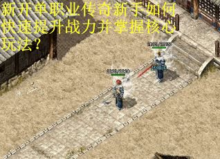 新开单职业传奇新手如何快速提升战力并掌握核心玩法? 新开单职业传奇新手如何快速提升战力并掌握核心玩法?