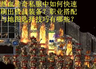 热血传奇私服中如何快速刷出极品装备？职业搭配与地图选择技巧有哪些？