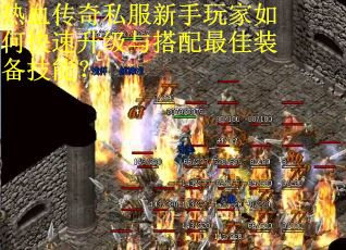 热血传奇私服新手玩家如何快速升级与搭配最佳装备技能?