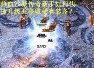 热血沙城传奇新手如何快速升级并获取稀有装备?