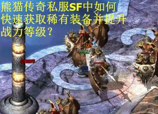 熊猫传奇私服SF中如何快速获取稀有装备并提升战力等级?