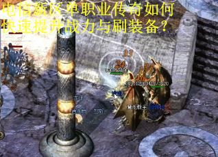 电信新区单职业传奇如何快速提升战力与刷装备? 电信新区单职业传奇如何快速提升战力与刷装备?