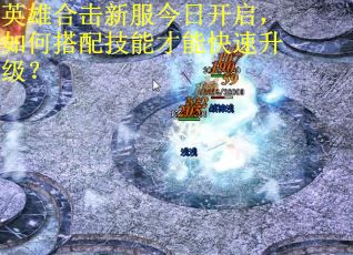 英雄合击新服今日开启，如何搭配技能才能快速升级？