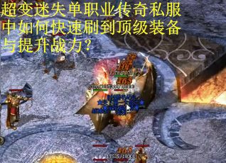 超变迷失单职业传奇私服中如何快速刷到顶级装备与提升战力? 超变迷失单职业传奇私服中如何快速刷到顶级装备与提升战力?