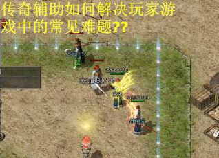 传奇辅助如何解决玩家游戏中的常见难题??