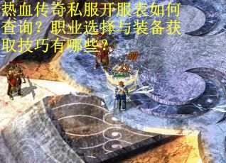 热血传奇私服开服表如何查询?职业选择与装备获取技巧有哪些? 热血传奇私服开服表如何查询?职业选择与装备获取技巧有哪些?