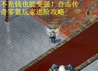不充钱也能变强！合击传奇零氪玩家进阶攻略