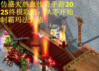 仿盛大热血传奇手游2025终极攻略：从零开始制霸玛法大陆