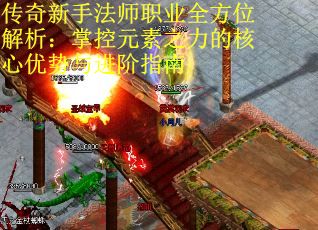 传奇新手法师职业全方位解析：掌控元素之力的核心优势与进阶指南