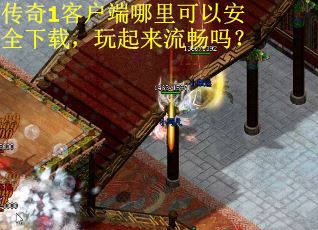 传奇1客户端哪里可以安全下载，玩起来流畅吗？
