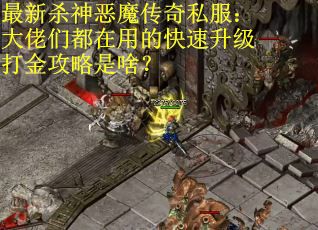 最新杀神恶魔传奇私服：大佬们都在用的快速升级打金攻略是啥？
