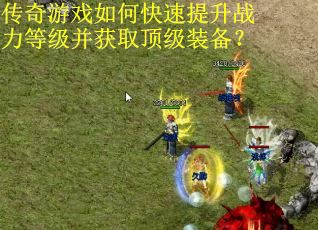 传奇游戏如何快速提升战力等级并获取顶级装备？