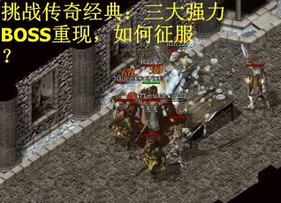 挑战传奇经典：三大强力BOSS重现，如何征服？